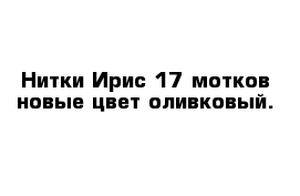 Нитки Ирис 17 мотков новые цвет оливковый.